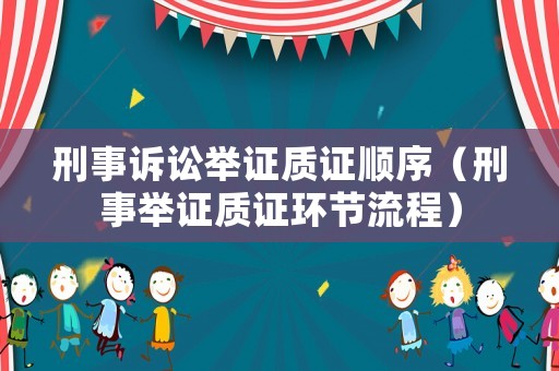 刑事訴訟舉證質(zhì)證順序（刑事舉證質(zhì)證環(huán)節(jié)流程）