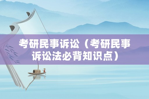 考研民事訴訟（考研民事訴訟法必背知識(shí)點(diǎn)）