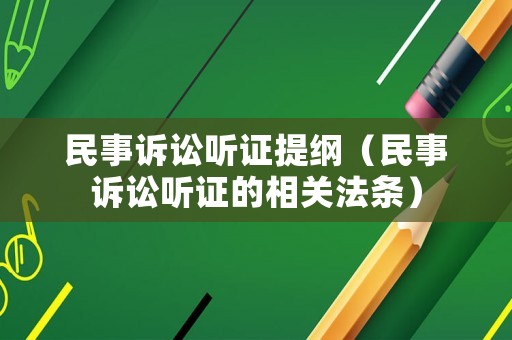 民事訴訟聽(tīng)證提綱（民事訴訟聽(tīng)證的相關(guān)法條）