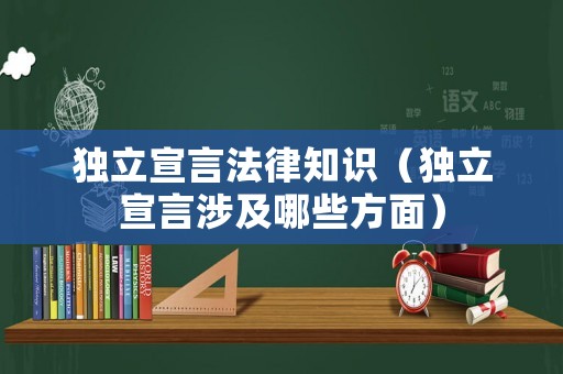 獨(dú)立宣言法律知識(shí)（獨(dú)立宣言涉及哪些方面）