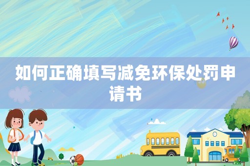 如何正確填寫減免環(huán)保處罰申請書