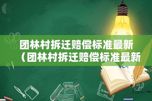 團林村拆遷賠償標準最新（團林村拆遷賠償標準最新公示）