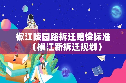 椒江陵園路拆遷賠償標(biāo)準(zhǔn)（椒江新拆遷規(guī)劃）