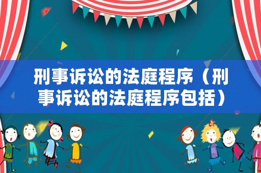 刑事訴訟的法庭程序（刑事訴訟的法庭程序包括）