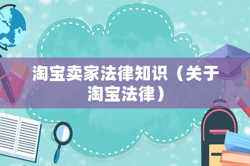 淘寶賣(mài)家法律知識(shí)（關(guān)于淘寶法律）