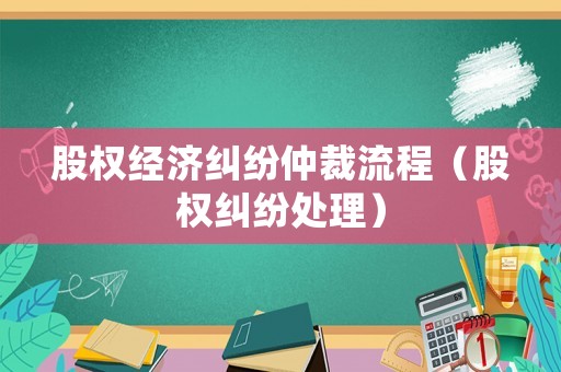 股權(quán)經(jīng)濟糾紛仲裁流程（股權(quán)糾紛處理）
