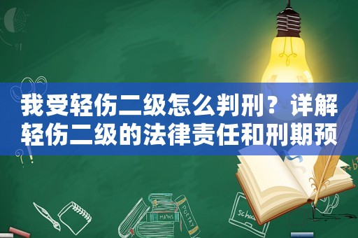 我受輕傷二級怎么判刑？詳解輕傷二級的法律責(zé)任和刑期預(yù)估