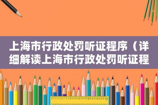 上海市行政處罰聽證程序（詳細(xì)解讀上海市行政處罰聽證程序）