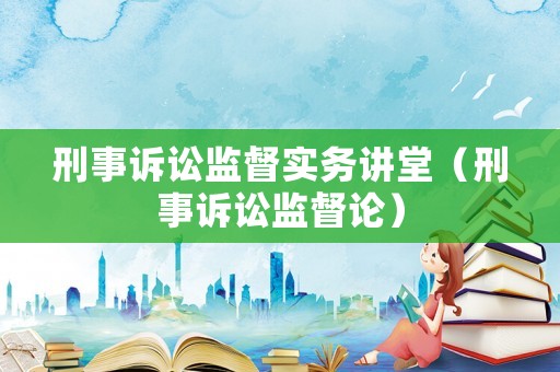 刑事訴訟監(jiān)督實(shí)務(wù)講堂（刑事訴訟監(jiān)督論）