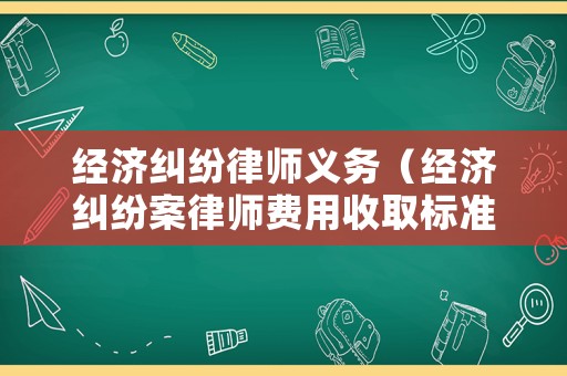 經(jīng)濟(jì)糾紛律師義務(wù)（經(jīng)濟(jì)糾紛案律師費(fèi)用收取標(biāo)準(zhǔn)）