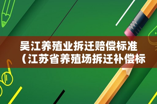 吳江養(yǎng)殖業(yè)拆遷賠償標(biāo)準(zhǔn)（江蘇省養(yǎng)殖場拆遷補(bǔ)償標(biāo)準(zhǔn)）