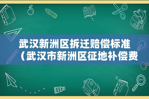 武漢新洲區(qū)拆遷賠償標(biāo)準(zhǔn)（武漢市新洲區(qū)征地補償費標(biāo)準(zhǔn)）
