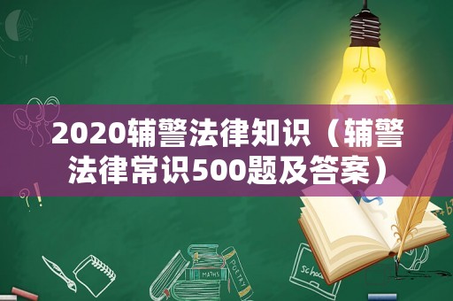 2020輔警法律知識（輔警法律常識500題及答案）