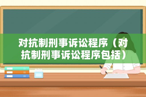 對抗制刑事訴訟程序（對抗制刑事訴訟程序包括）