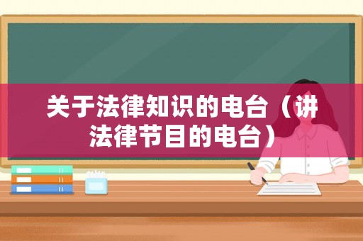 關(guān)于法律知識(shí)的電臺(tái)（講法律節(jié)目的電臺(tái)）