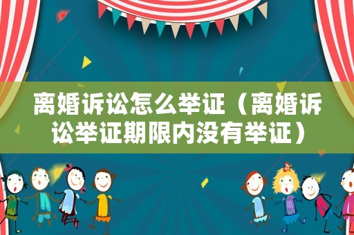 離婚訴訟怎么舉證（離婚訴訟舉證期限內(nèi)沒有舉證）
