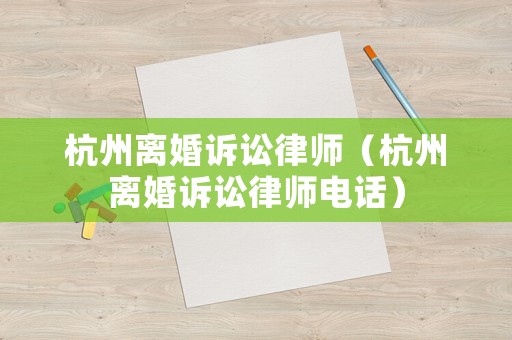 杭州離婚訴訟律師（杭州離婚訴訟律師電話）