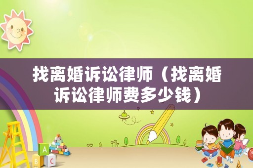 找離婚訴訟律師（找離婚訴訟律師費(fèi)多少錢）