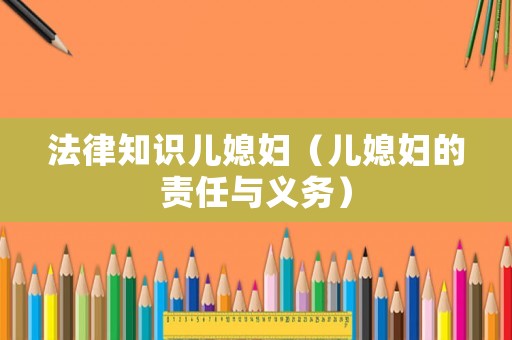 法律知識(shí)兒媳婦（兒媳婦的責(zé)任與義務(wù)）