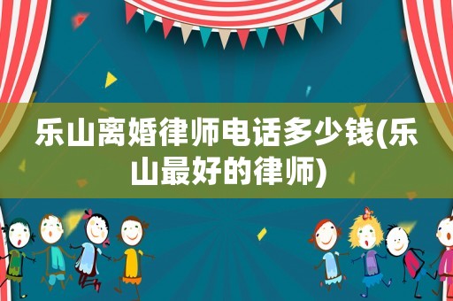 樂(lè)山離婚律師電話多少錢(qián)(樂(lè)山最好的律師)