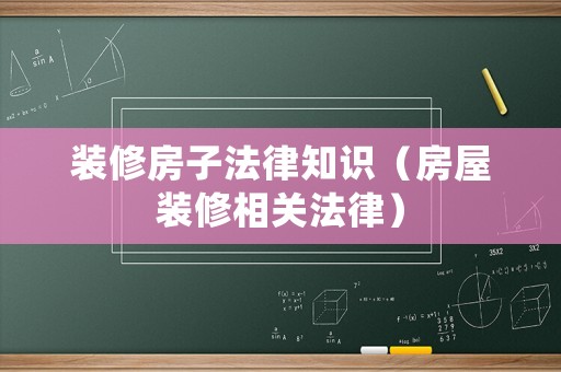 裝修房子法律知識(shí)（房屋裝修相關(guān)法律）