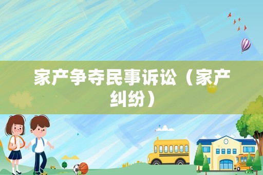 家產(chǎn)爭奪民事訴訟（家產(chǎn)糾紛）