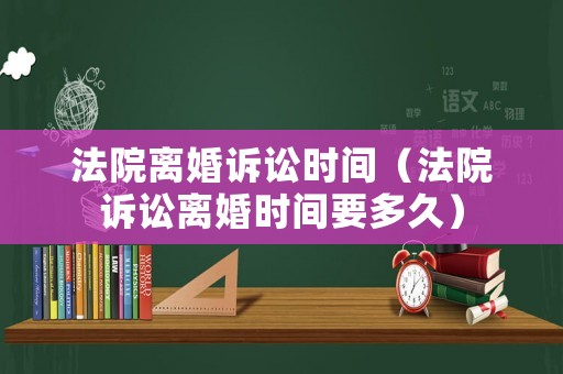 法院離婚訴訟時間（法院訴訟離婚時間要多久）