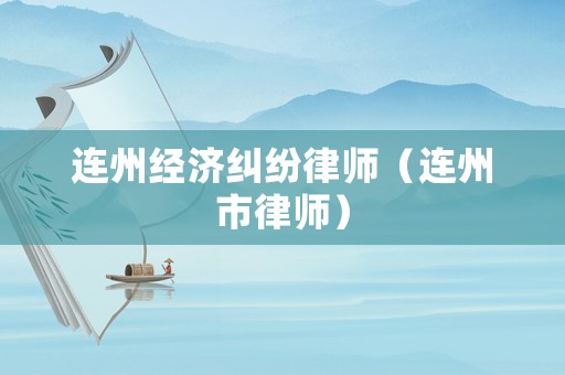連州經(jīng)濟(jì)糾紛律師（連州市律師）