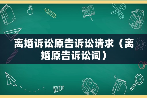 離婚訴訟原告訴訟請(qǐng)求（離婚原告訴訟詞）