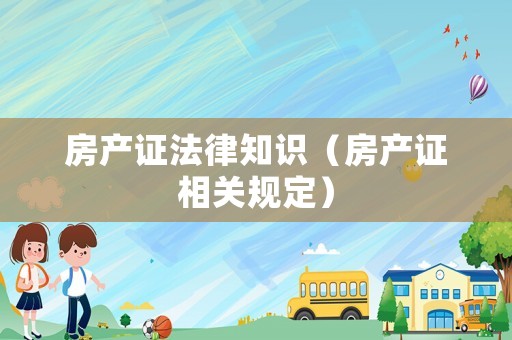 房產(chǎn)證法律知識(shí)（房產(chǎn)證相關(guān)規(guī)定）