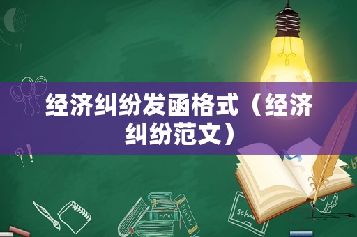 經(jīng)濟糾紛發(fā)函格式（經(jīng)濟糾紛范文）