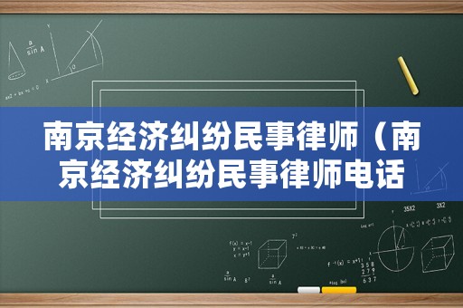 南京經(jīng)濟(jì)糾紛民事律師（南京經(jīng)濟(jì)糾紛民事律師電話）