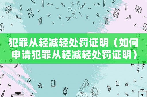 犯罪從輕減輕處罰證明（如何申請(qǐng)犯罪從輕減輕處罰證明）