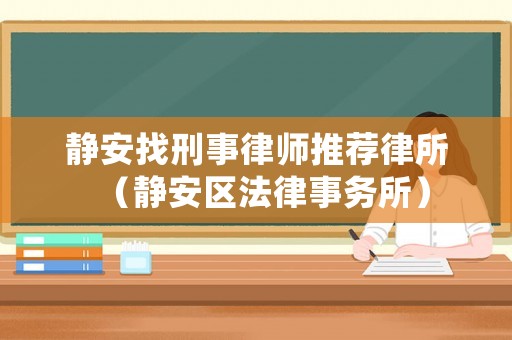 靜安找刑事律師推薦律所（靜安區(qū)法律事務所）