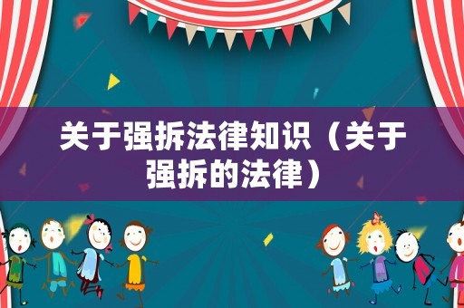 關(guān)于強拆法律知識（關(guān)于強拆的法律）