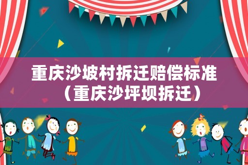 重慶沙坡村拆遷賠償標(biāo)準(zhǔn)（重慶沙坪壩拆遷）