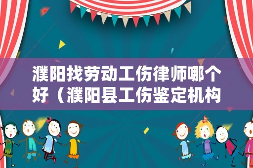 濮陽找勞動工傷律師哪個好（濮陽縣工傷鑒定機構）