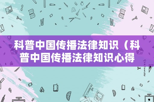 科普中國傳播法律知識（科普中國傳播法律知識心得體會(huì)）