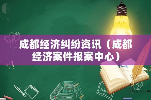 成都經(jīng)濟糾紛資訊（成都經(jīng)濟案件報案中心）