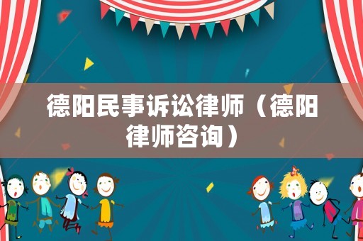 德陽民事訴訟律師（德陽律師咨詢）