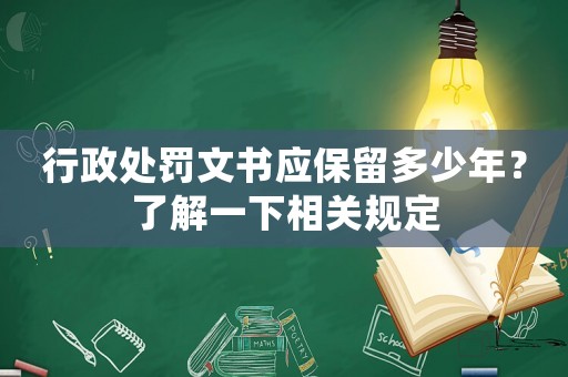 行政處罰文書應保留多少年？了解一下相關規(guī)定