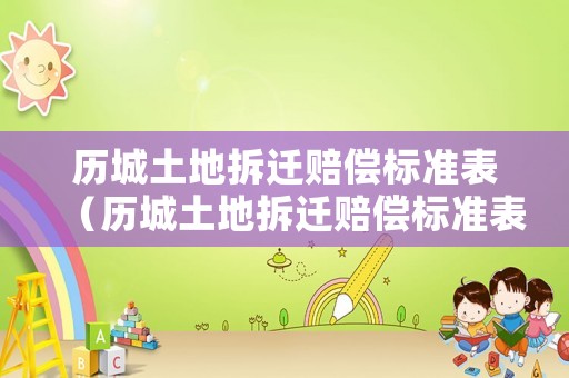 歷城土地拆遷賠償標(biāo)準(zhǔn)表（歷城土地拆遷賠償標(biāo)準(zhǔn)表格）