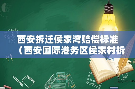 西安拆遷侯家灣賠償標(biāo)準(zhǔn)（西安國(guó)際港務(wù)區(qū)侯家村拆遷嗎）