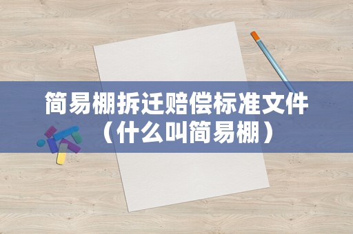 簡(jiǎn)易棚拆遷賠償標(biāo)準(zhǔn)文件（什么叫簡(jiǎn)易棚）