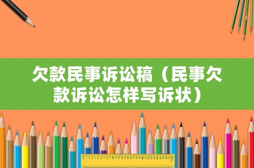 欠款民事訴訟稿（民事欠款訴訟怎樣寫(xiě)訴狀）