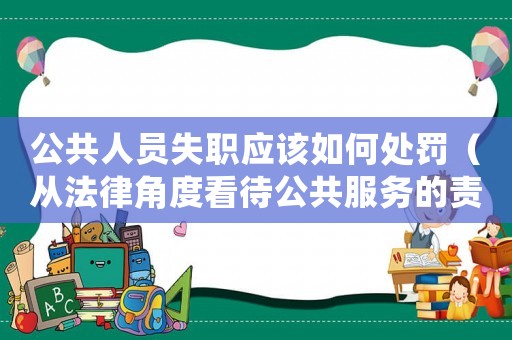 公共人員失職應(yīng)該如何處罰（從法律角度看待公共服務(wù)的責(zé)任和義務(wù)）