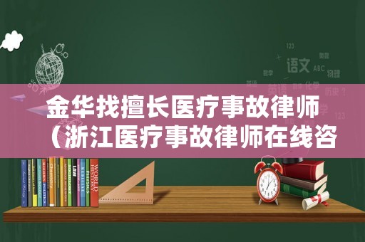 金華找擅長(zhǎng)醫(yī)療事故律師（浙江醫(yī)療事故律師在線咨詢免費(fèi)）