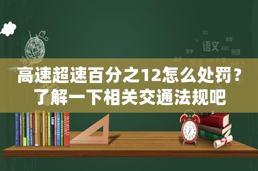 高速超速百分之12怎么處罰？了解一下相關交通法規(guī)吧