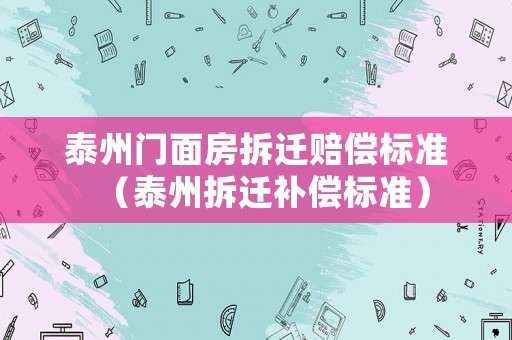 泰州門面房拆遷賠償標(biāo)準(zhǔn)（泰州拆遷補(bǔ)償標(biāo)準(zhǔn)）