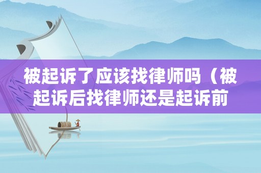 被起訴了應(yīng)該找律師嗎（被起訴后找律師還是起訴前找）